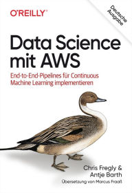 Title: Data Science mit AWS: End-to-End-Pipelines für Continuous Machine Learning implementieren, Author: Chris Fregly