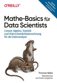 Title: Mathe-Basics für Data Scientists: Lineare Algebra, Statistik und Wahrscheinlichkeitsrechnung für die Datenanalyse, Author: Thomas Nield