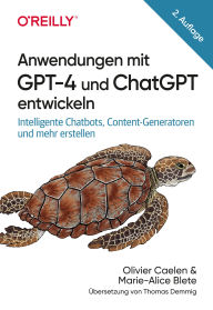 Title: Anwendungen mit GPT-4 und ChatGPT entwickeln: Intelligente Chatbots, Content-Generatoren und mehr erstellen, Author: Olivier Caelen