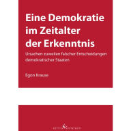 Title: Eine Demokratie im Zeitalter der Erkenntnis: Ursachen zuweilen falscher Entscheidungen demokratischer Staaten, Author: Egon Krause