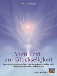 Title: Vom Leid zur Glückseligkeit, Author: Petra Schneider