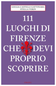 Title: 111 Luoghi di Firenze che devi proprio scoprire, Author: Giulia Castelli Gattinara