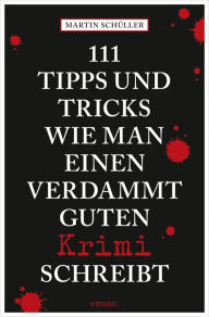 Title: 111 Tipps und Tricks, wie man einen verdammt guten Krimi schreibt: Ratgeber, Author: Martin Schüller