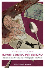 Title: Il ponte aereo per Berlino: Il commissario Oppenheimer e l'indagine tra Est e Ovest, Author: Harald Gilbers