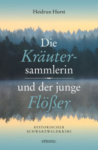Title: Die Kräutersammlerin und der junge Flößer: Historischer Schwarzwaldkrimi, Author: Heidrun Hurst
