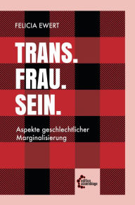 Title: Trans. Frau. Sein.: Aspekte geschlechtlicher Marginalisierung, Author: Felicia Ewert