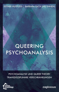 Title: Queering Psychoanalysis: Psychoanalyse und Queer Theory - Transdisziplinäre Verschränkungen, Author: Barbara Zach