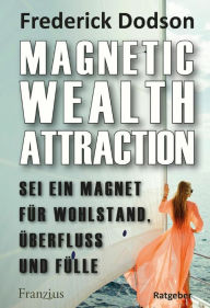 Title: Magnetic Wealth Attraction - Sei ein Magnet für Wohlstand, Überfluss und Fülle: Deutsche Erstausgabe, Author: Frederick E. Dodson