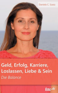 Title: Geld, Erfolg, Karriere, Loslassen, Liebe und Sein: Die Balance, Author: Daniela Claudia Szasz