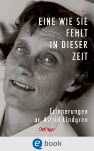 Title: Eine wie sie fehlt in dieser Zeit: Erinnerungen an Astrid Lindgren, Author: Katrin Hörnlein