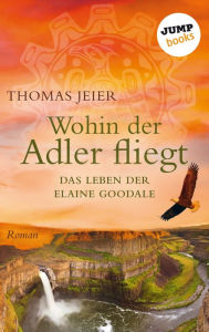 Title: Wohin der Adler fliegt: Das Leben der Elaine Goodale, Author: Thomas Jeier