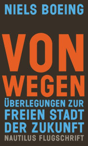 Title: Von Wegen: Überlegungen zur freien Stadt der Zukunft - Nautilus Flugschrift, Author: Niels Boeing