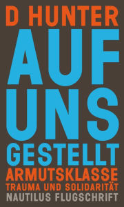 Title: Auf uns gestellt: Armutsklasse, Trauma und Solidarität, Author: D Hunter