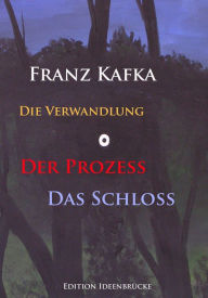 Title: Die Verwandlung - Der Prozeß - Das Schloß: Hauptwerke von Franz Kafka, Author: Franz Kafka