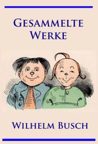 Title: Wilhelm Busch - Gesammelte Werke: Max und Moritz, Hans Huckebein, Die fromme Helene, Plisch und Plum u. v. m., Author: Wilhelm Busch