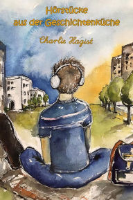 Title: Hörstücke aus der Geschichtenküche, Author: Charlie Hagist