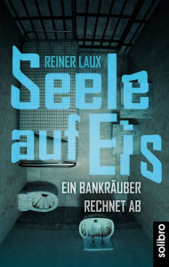 Title: Seele auf Eis: Ein Bankräuber rechnet ab, Author: Reiner Laux