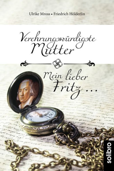 Verehrungswürdigste Mutter - Mein lieber Fritz .: Briefwechsel zwischen Friedrich Hölderlin und seiner Mutter Johanna Gock