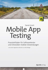 Title: Mobile App Testing: Praxisleitfaden für Softwaretester und Entwickler mobiler Anwendungen, Author: Daniel Knott