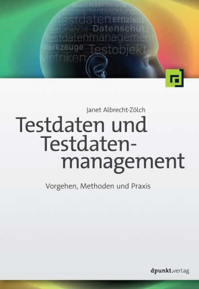 Testdaten und Testdatenmanagement: Vorgehen, Methoden und Praxis