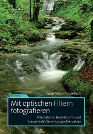 Title: Mit optischen Filtern fotografieren: Polarisations-, Neutraldichte- und Grauverlaufsfilter wirkungsvoll einsetzen, Author: Karen Meyer-Rebentisch
