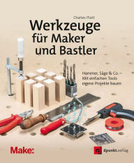 Title: Werkzeuge für Maker und Bastler: Hammer, Säge & Co. - Mit einfachen Tools eigene Projekte bauen, Author: Charles Platt