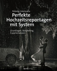 Title: Perfekte Hochzeitsreportagen mit System: Grundlagen, Storytelling, Expertenwissen, Author: Roberto Valenzuela