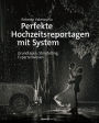 Perfekte Hochzeitsreportagen mit System: Grundlagen, Storytelling, Expertenwissen