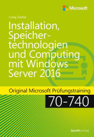 Title: Installation, Speichertechnologien und Computing mit Windows Server 2016: Original Microsoft Prüfungstraining 70-740, Author: Craig Zacker
