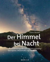 Title: Der Himmel bei Nacht: Landschaftsfotografie nach Sonnenuntergang - Sternspuren, Milchstraße und Polarlicht, Author: Glenn Randall