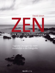 Title: Zen - der Weg des Fotografen: Tägliche Übungen für mehr Kreativität in der Fotografie, Author: David Ulrich