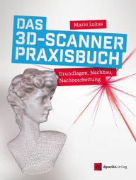 Title: Das 3D-Scanner-Praxisbuch: Grundlagen, Nachbau, Nachbearbeitung, Author: Mario Lukas