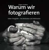 Title: Warum wir fotografieren: Sieben Fotografen - ihre Motivation und Arbeitsweise, Author: Jürgen Gulbins