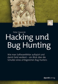 Title: Hacking und Bug Hunting: Wie man Softwarefehler aufspürt und damit Geld verdient - ein Blick über die Schulter eines erfolgreichen Bug Hunters, Author: Peter Yaworski