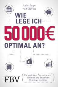 Title: Wie lege ich 50000 Euro optimal an?: Alle wichtigen Bausteine zum sicheren und einfachen Vermögensaufbau, Author: Rolf Morrien