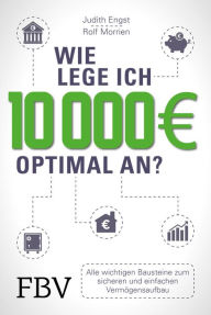 Title: Wie lege ich 10000 Euro optimal an?: Alle wichtigen Bausteine zum sicheren und einfachen Vermögensaufbau, Author: Rolf Morrien
