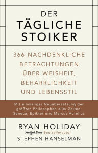 Title: Der tägliche Stoiker: 366 nachdenkliche Betrachtungen über Weisheit, Beharrlichkeit und Lebensstil, Author: Ryan Holiday