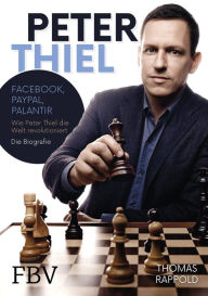 Title: Peter Thiel: Facebook, PayPal, Palantir - Wie Peter Thiel die Welt revolutioniert - Die Biografie, Author: Thomas Rappold