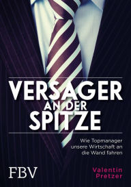 Title: Versager an der Spitze: Wie Topmanager unsere Wirtschaft an die Wand fahren, Author: Valentin Pretzer