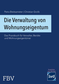 Title: Die Verwaltung von Wohnungseigentum: Das Praxisbuch für Verwalter, Beiräte und Wohnungseigentümer, Author: Christian Grolik
