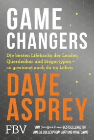 Title: Game Changers: Die besten Lifehacks der Leader, Querdenker und Siegertypen - so gewinnst auch du im Leben, Author: Dave Asprey