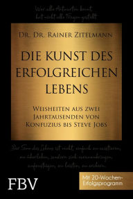 Title: Die Kunst des erfolgreichen Lebens: Weisheiten aus zwei Jahrtausenden von Konfuzius bis Steve Jobs, Author: Rainer Zitelmann
