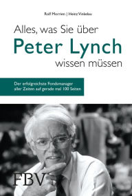 Title: Alles, was Sie über Peter Lynch wissen müssen: Der erfolgreichste Fondsmanager aller Zeiten auf gerade mal 100 Seiten, Author: Rolf Morrien