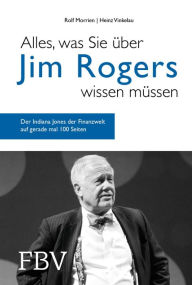 Title: Alles, was Sie über Jim Rogers wissen müssen: Der Indiana Jones der Finanzwelt auf gerade mal 100 Seiten, Author: Rolf Morrien