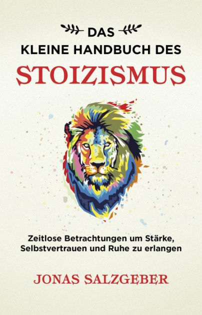 Das Kleine Handbuch Des Stoizismus Zeitlose Betrachtungen Um Starke Selbstvertrauen Und Ruhe Zu Erlangen By Jonas Salzgeber Nook Book Ebook Barnes Noble