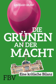 Title: Die Grünen an der Macht: Eine kritische Bilanz, Author: Ansgar Graw