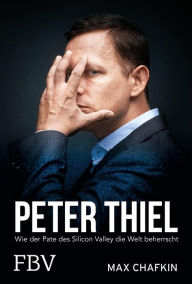 Title: Peter Thiel - Facebook, PayPal, Palantir: Wie der Pate des Silicon Valley die Welt beherrscht, Author: Max Chafkin