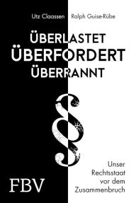 Title: Überlastet, überfordert, überrannt: Unser Rechtsstaat vor dem Zusammenbruch, Author: Utz Claassen