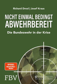 Title: Nicht einmal bedingt abwehrbereit: Die Bundeswehr in der Krise. Komplett überarbeitete und erweiterte Neuausgabe, Author: Richard Drexl