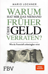 Title: Warum hat mir das niemand früher über Geld verraten?: Wie du finanziell unbesiegbar wirst, Author: Mario Lochner